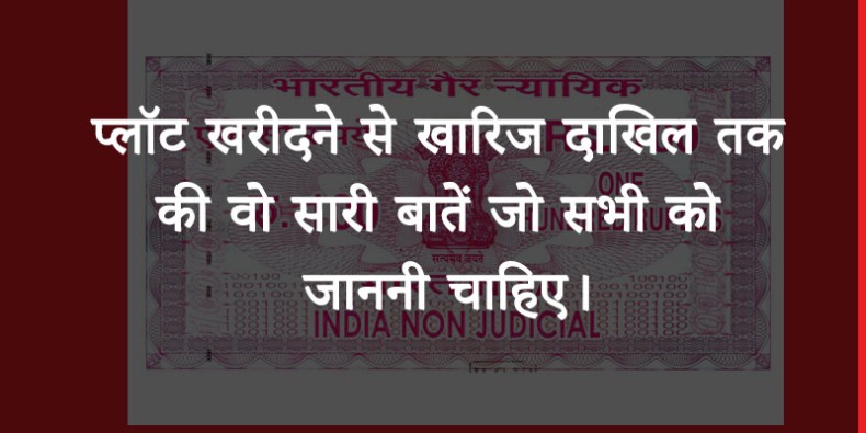 प्लॉट खरीदने से खारिज दाखिल तक की वो सारी बातें जो सभी को जाननी चाहिए।